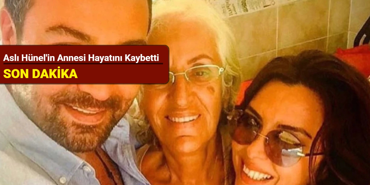 Aslı Hünel'in annesi hayatını kaybetti