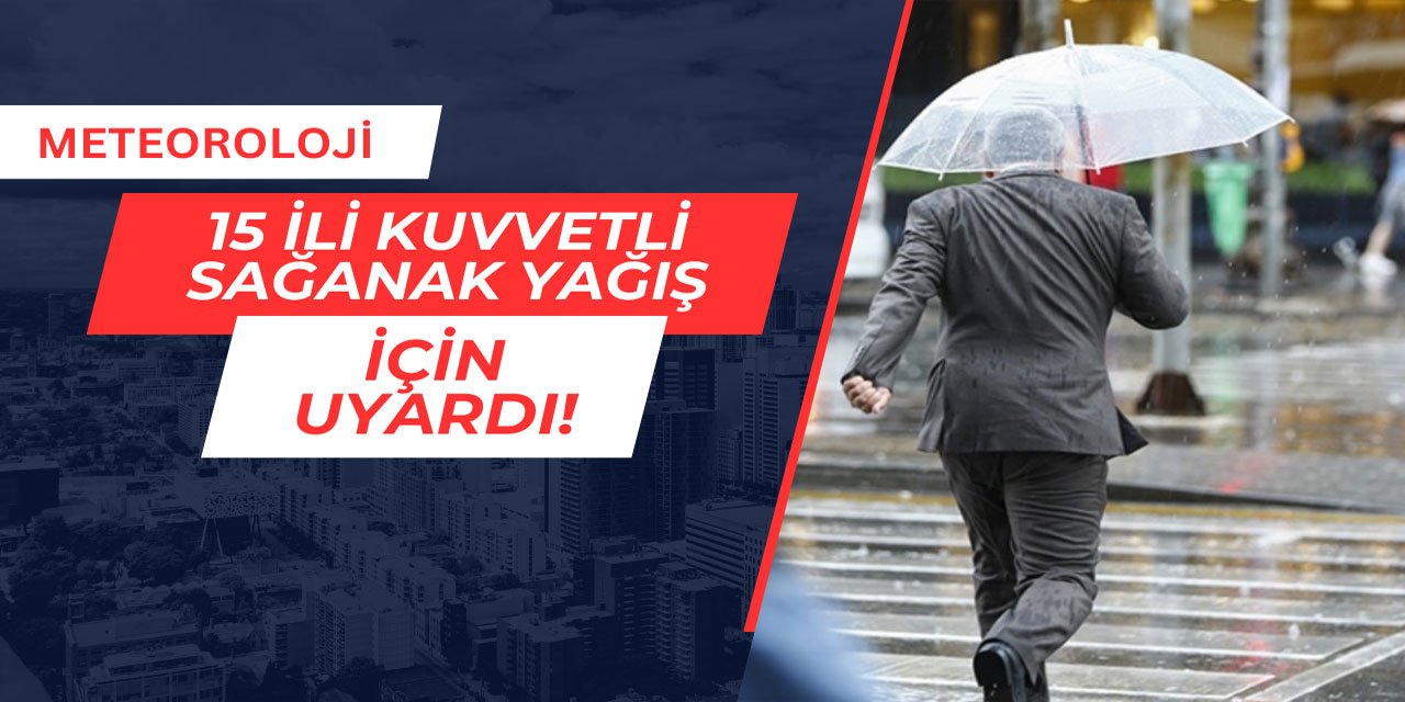 Meteoroloji 15 ili kuvvetli sağanak yağış için uyardı