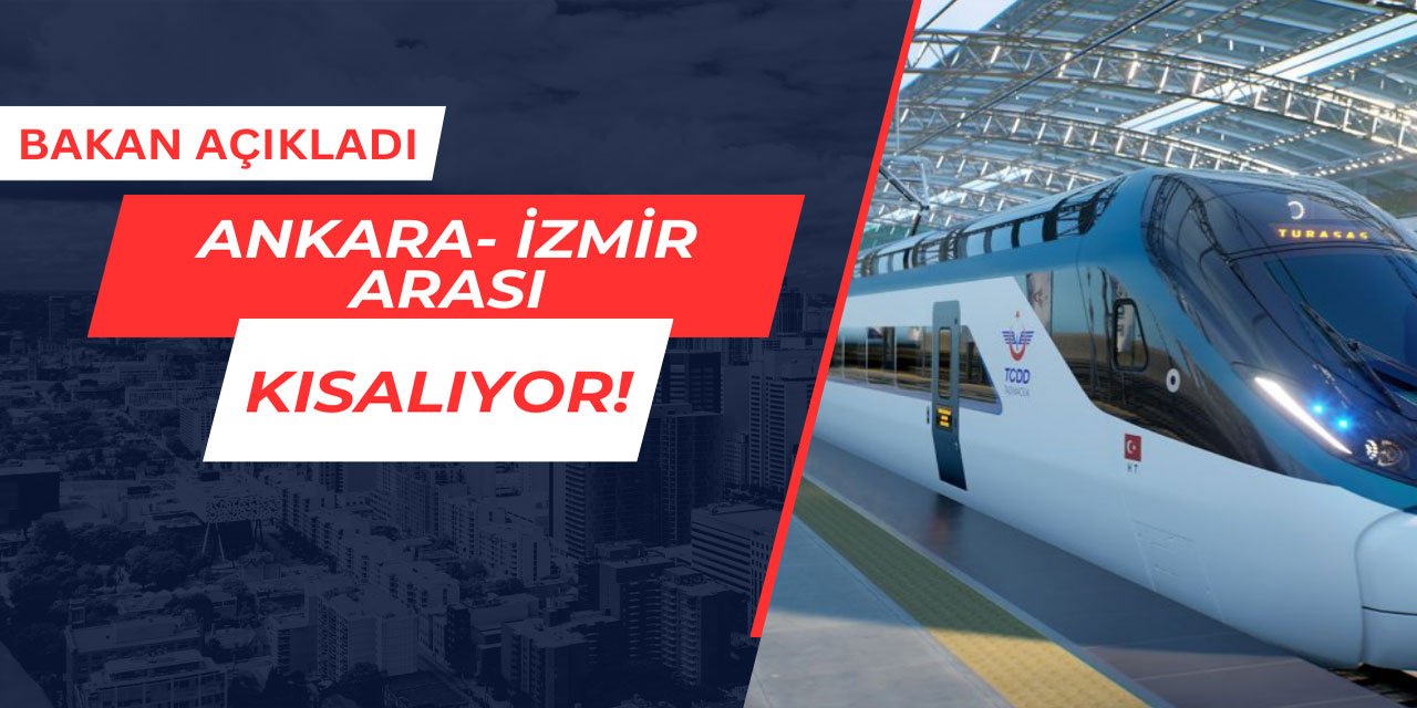 Bakan açıkladı: Ankara-İzmir arası kısalıyor