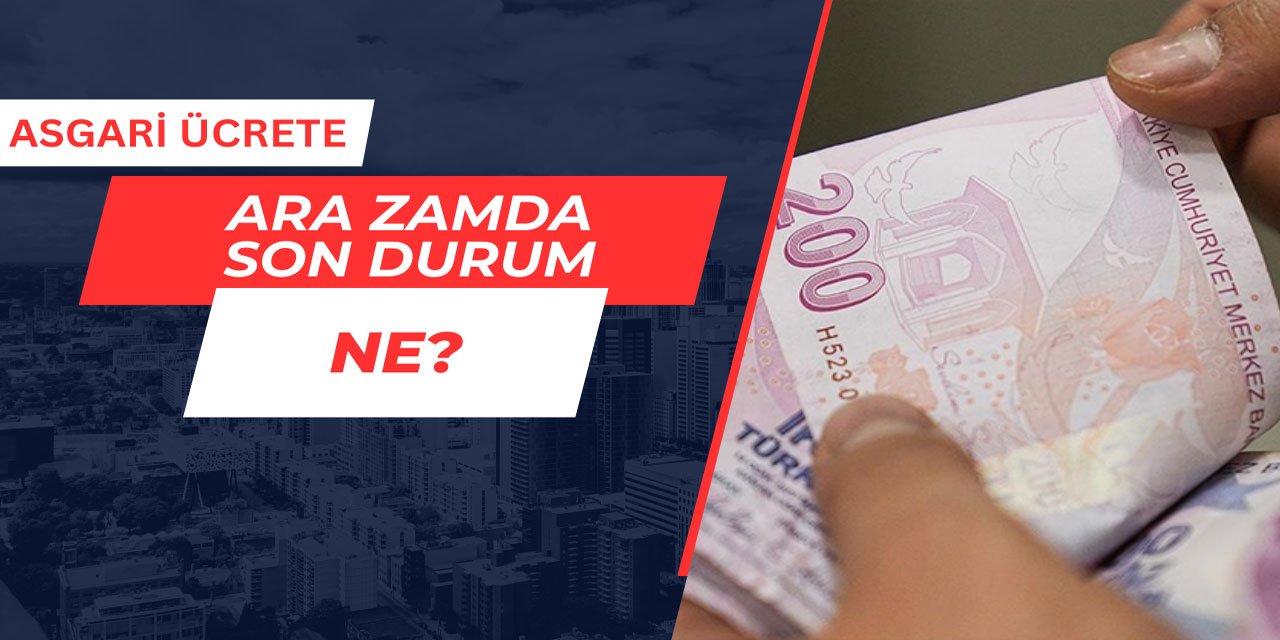 Asgari ücrete ara zamda son durum ne? Zam yapılacak mı?