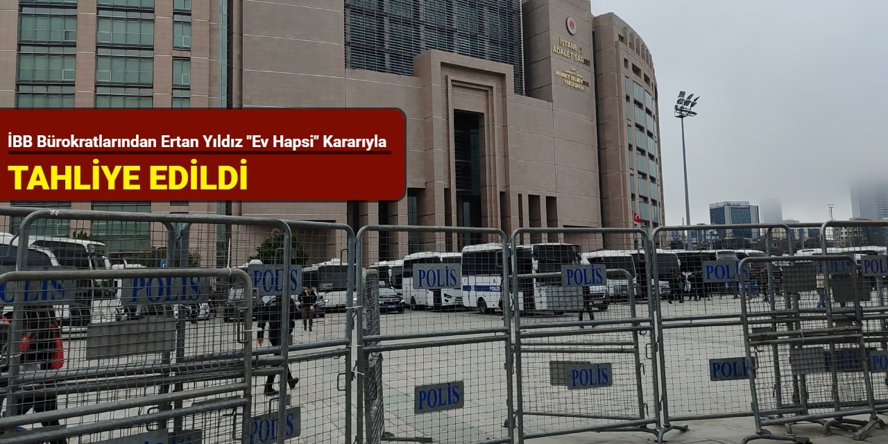 İBB bürokratlarından Ertan Yıldız "ev hapsi" kararıyla tahliye edildi