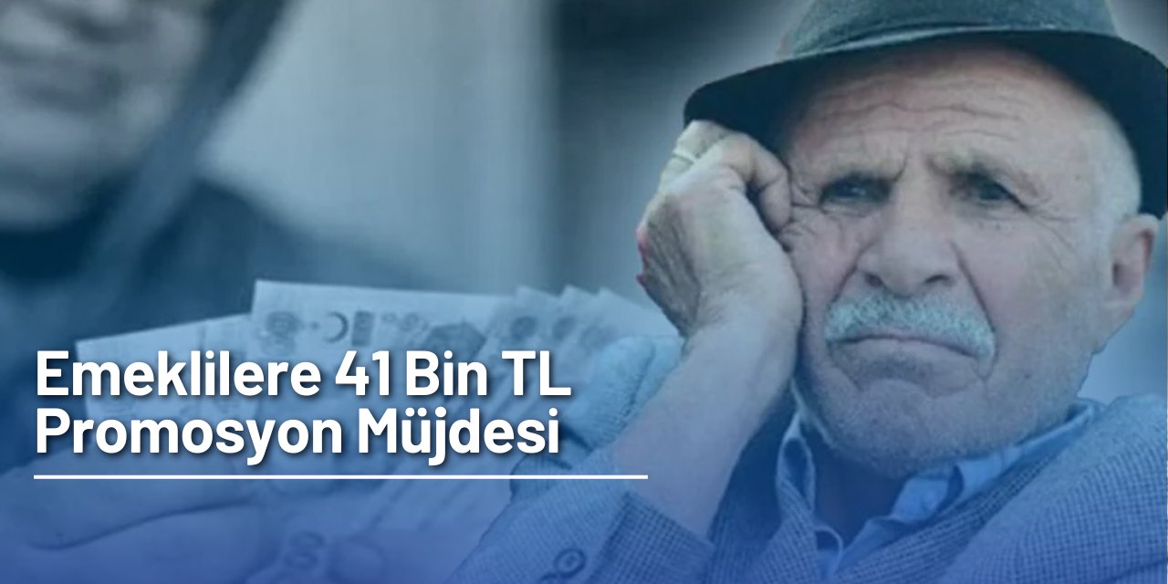 Emeklilere 41 bin TL promosyon müjdesi