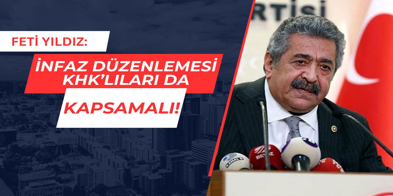 MHP Genel Başkan Yardımcısı Feti Yıldız: İnfaz düzenlemesi KHK mağdurlarını da kapsamalı