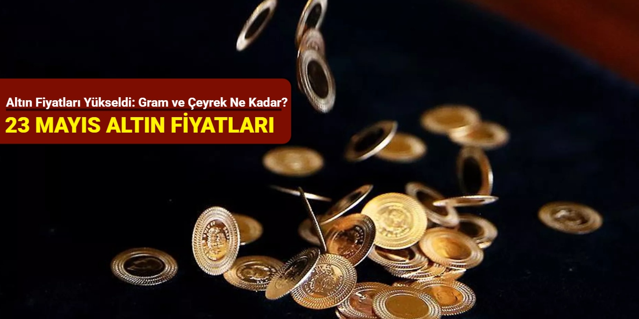 Altın fiyatları yükseldi: Gram, çeyrek altın ne kadar oldu? (23 Mayıs 2025)