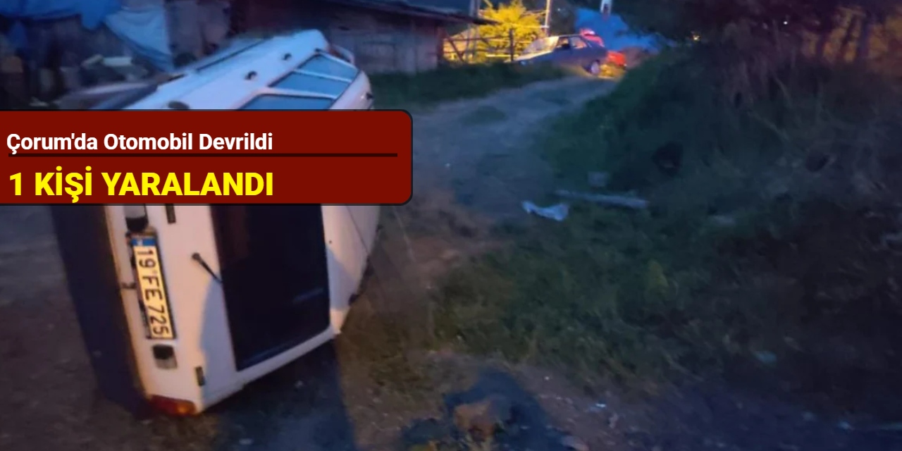 Çorum'da otomobil devrildi: 1 kişi yaralandı