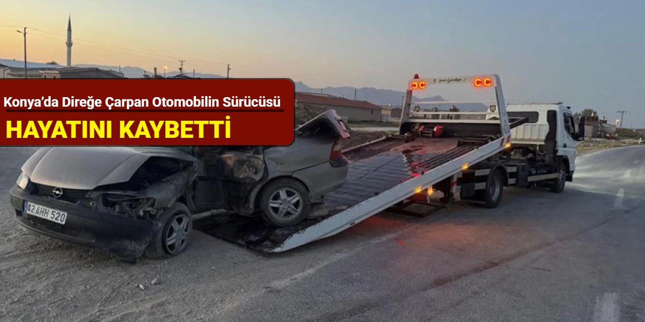 Konya’da direğe çarpan otomobilin sürücüsü hayatını kaybetti