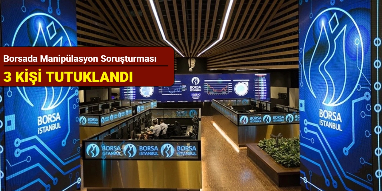 Borsada manipülasyon soruşturması: 3 kişi tutuklandı