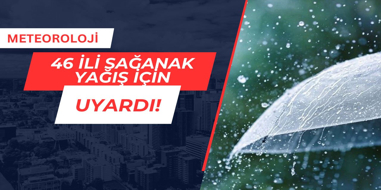 Meteoroloji 46 ili kuvvetli sağanak yağış için uyardı