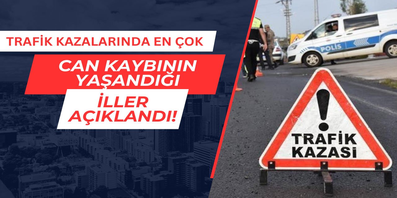 Trafik kazalarında en çok can kaybının yaşandığı iller açıklandı