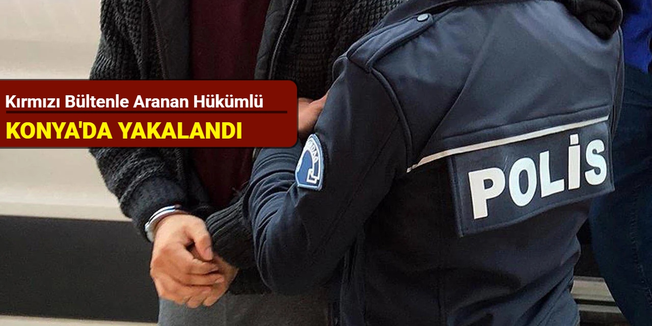 Kırmızı bültenle aranan hükümlü Konya'da yakalandı
