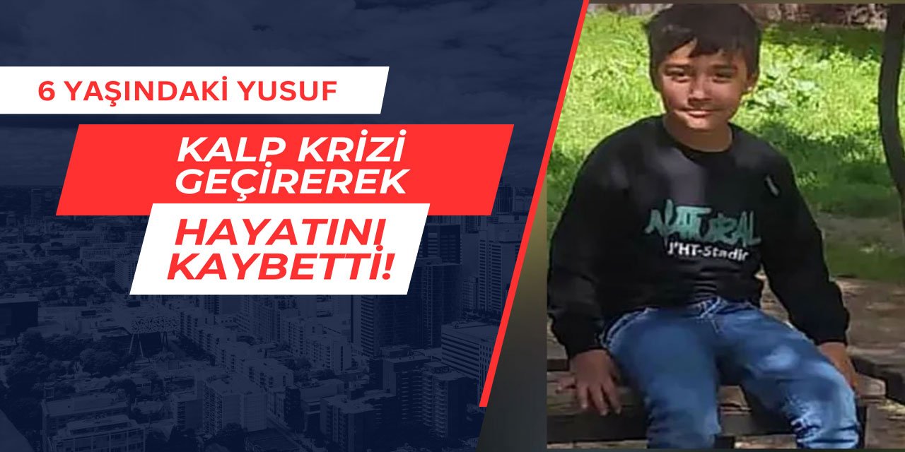 6 yaşındaki Yusuf kalp krizi geçirerek hayatını kaybetti