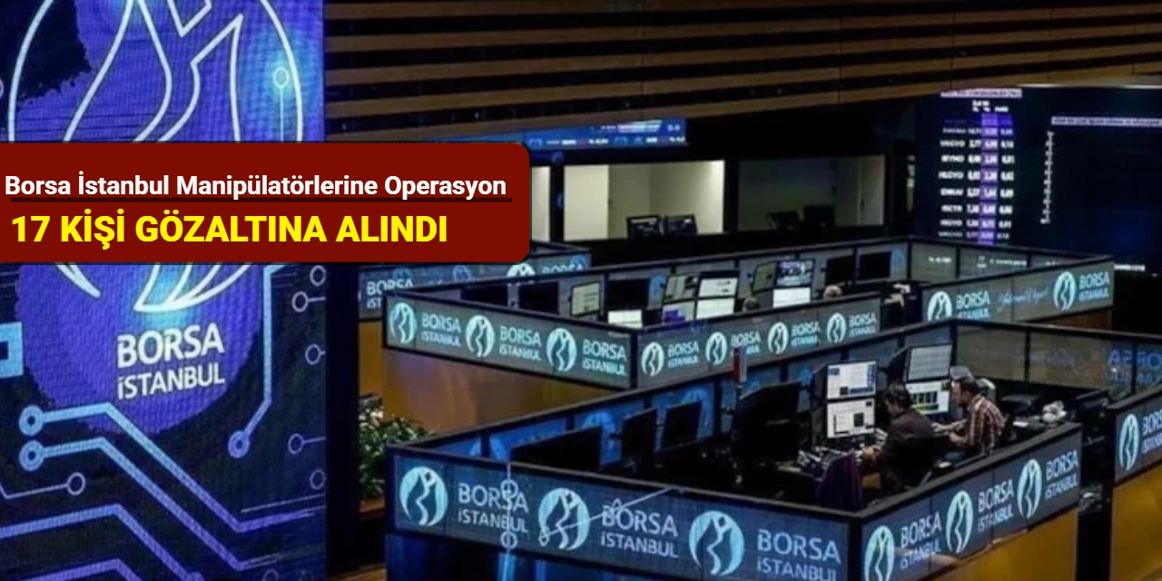 Borsa İstanbul manipülatörlerine operasyon: 17 gözaltı kararı
