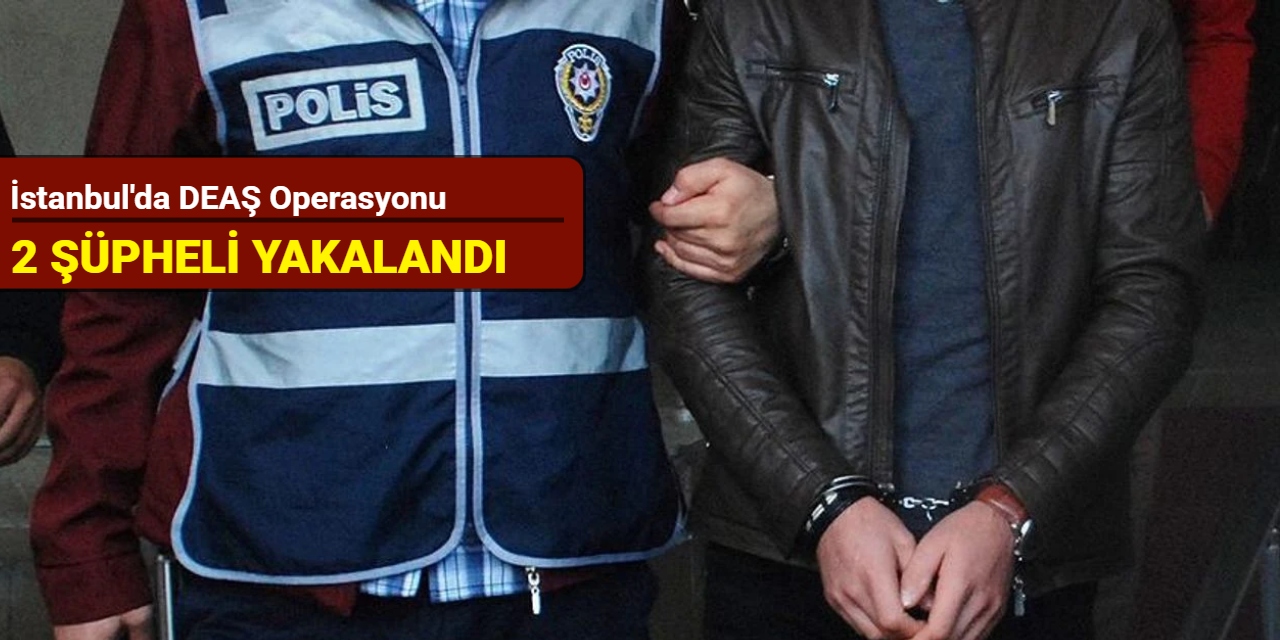 İstanbul'da DEAŞ operasyonu: 2 şüpheli yakalandı