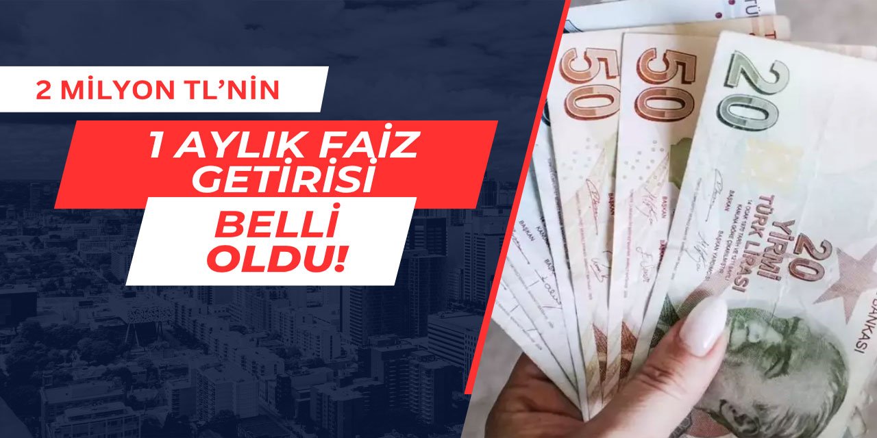 2 milyon TL'nin 1 aylık faiz getirisi belli oldu Mayıs 2025