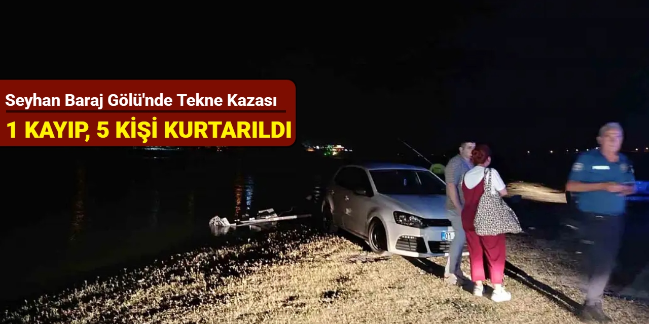 Seyhan Baraj Gölü'nde tekne kazası: 1 kayıp, 5 kişi kurtarıldı