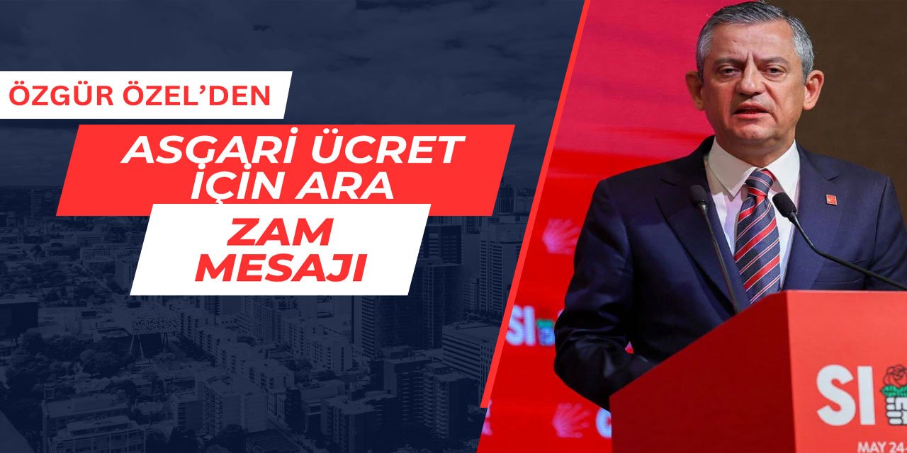 Özgür Özel'den asgari ücret için ara zam mesajı
