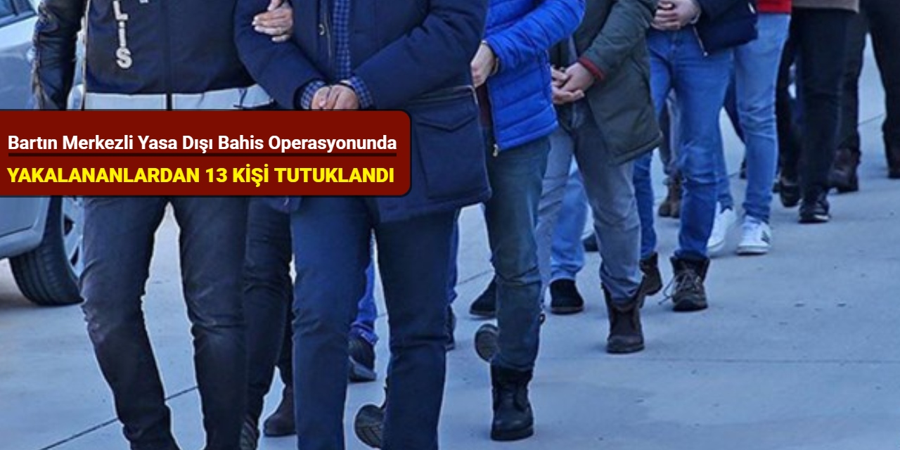 Bartın merkezli yasa dışı bahis operasyonunda yakalananlardan 13 kişi tutuklandı