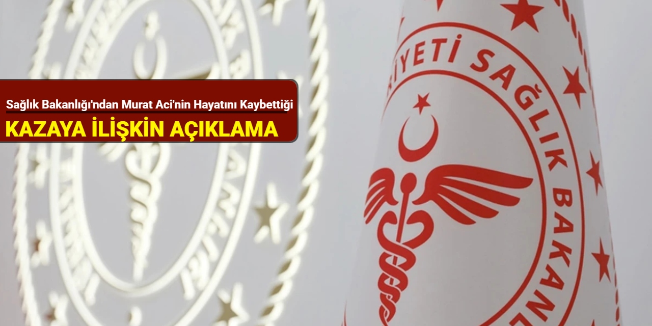Sağlık Bakanlığı'ndan Murat Aci'nin hayatını kaybettiği kazaya ilişkin açıklama