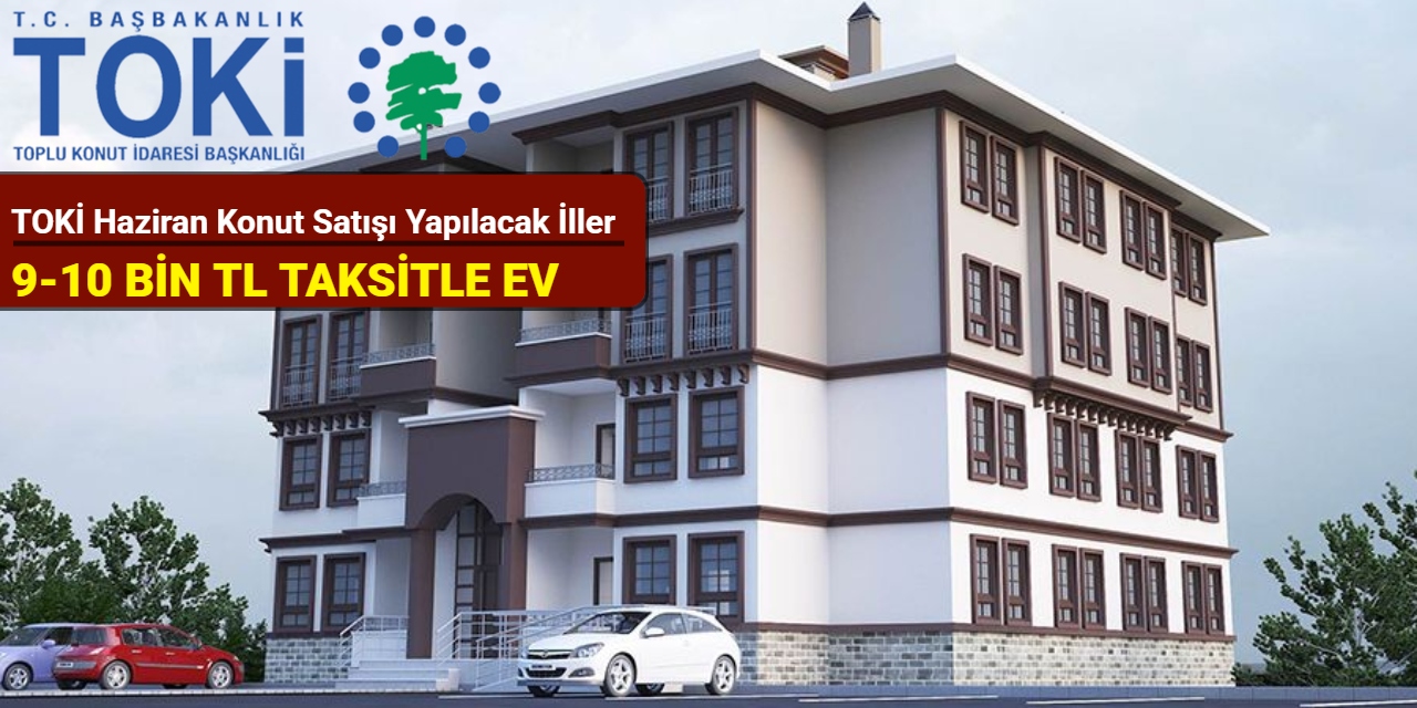Toki Haziran 2025 konut satışı yapılacak illeri duyurdu: 9-10 bin TL taksitle konut satışı yapılacak