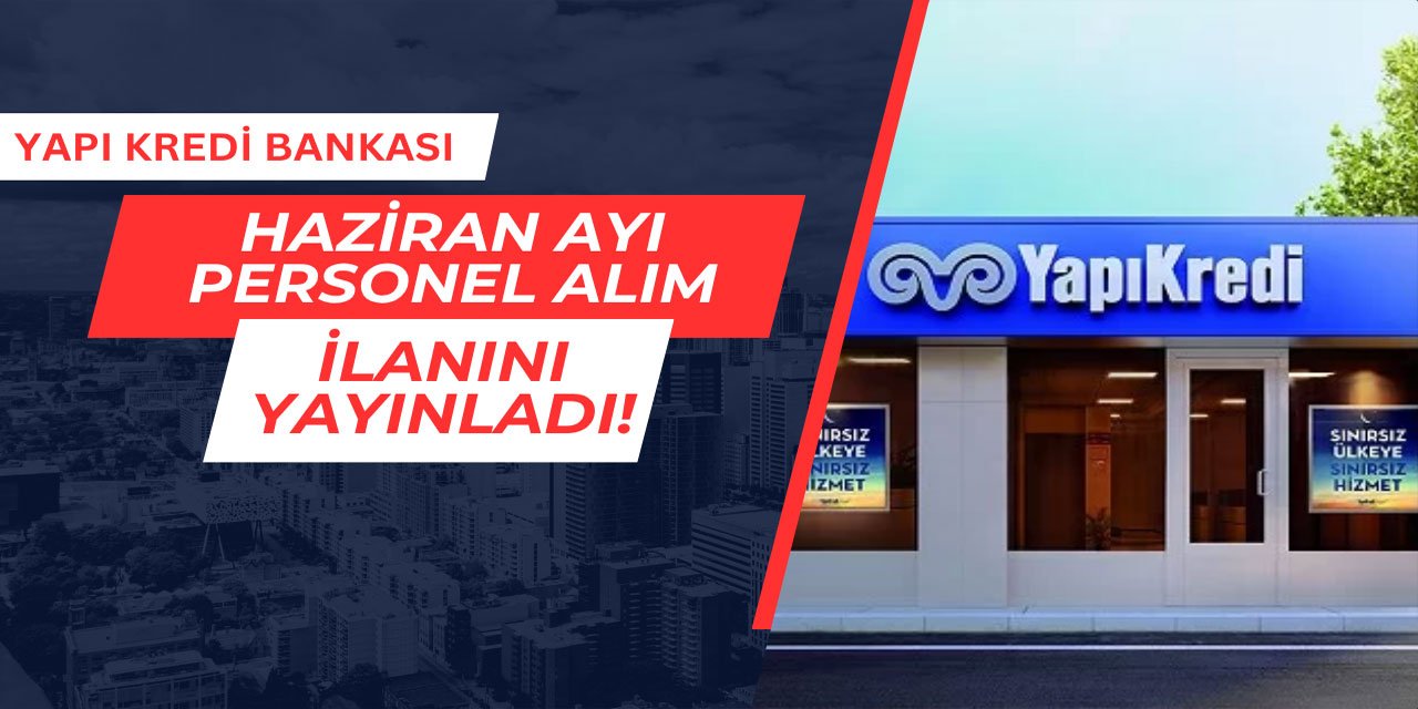 Haziran ayı ilanı geldi: Yapı Kredi personel alımı yapıyor