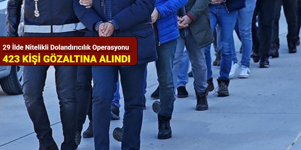 29 ilde nitelikli dolandırıcılık operasyonu: 423 kişi gözaltına alındı