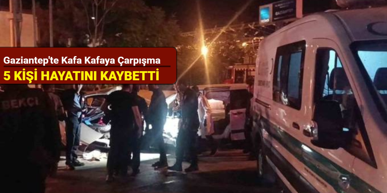Gaziantep'te kafa kafaya çarpışma: 5 kişi hayatını kaybetti