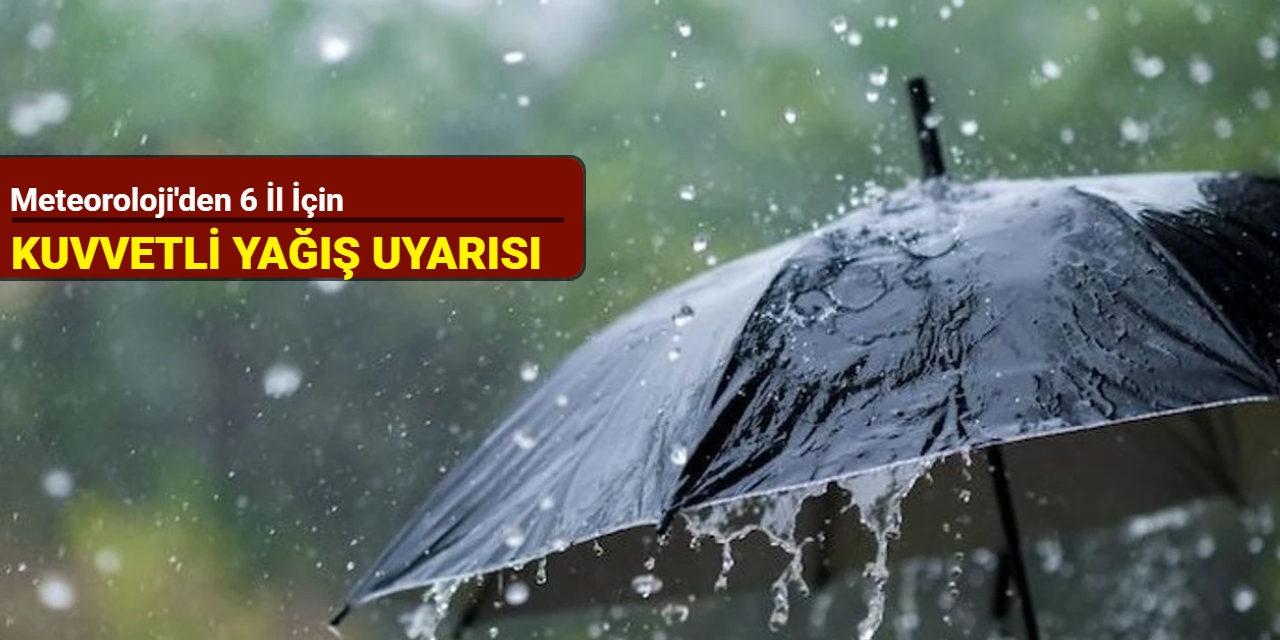 Meteoroloji'den 6 il için kuvvetli yağış uyarısı