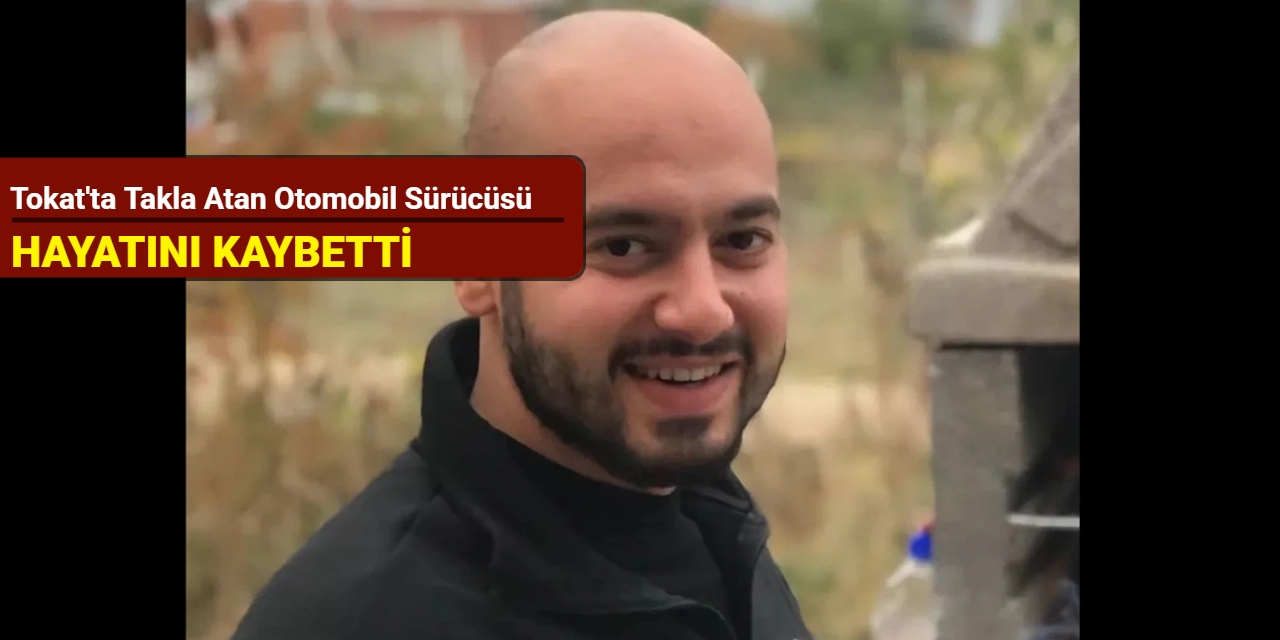 Tokat'ta takla atan otomobil sürücüsü hayatını kaybetti