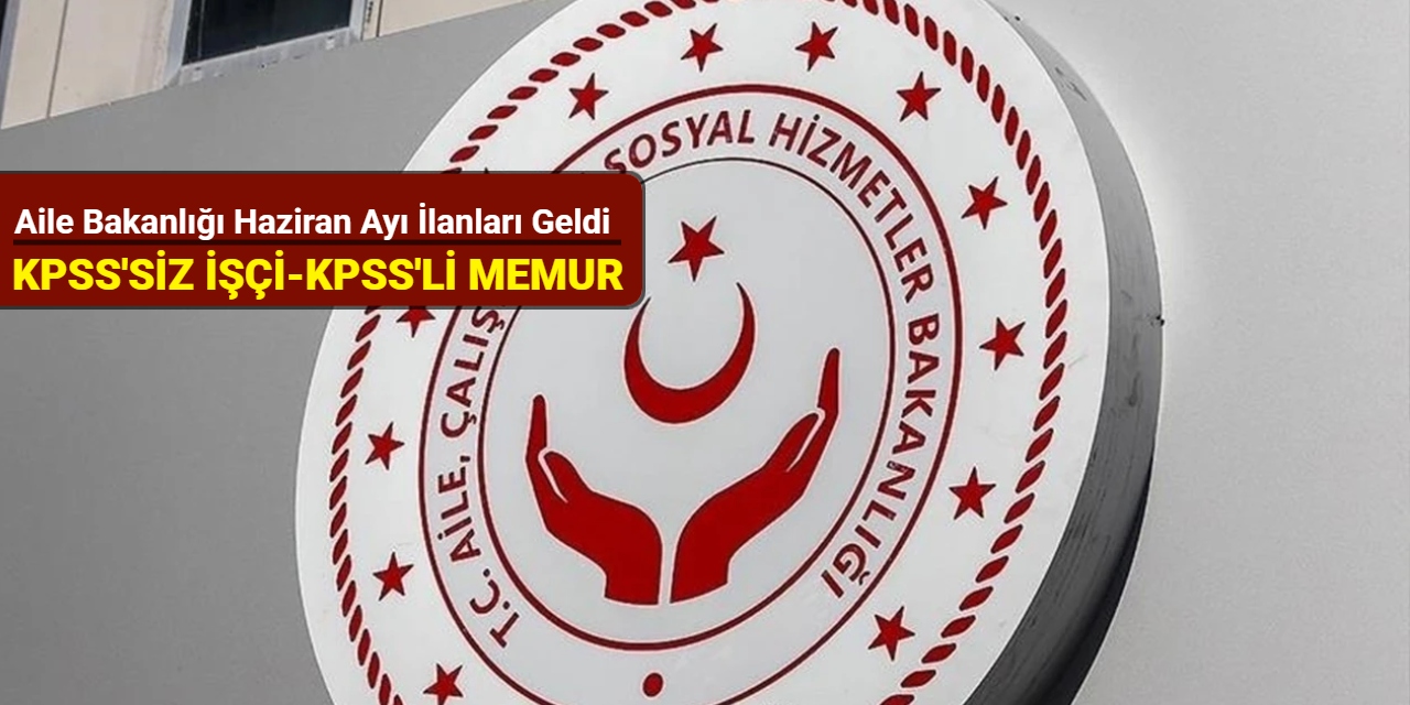 Aile Bakanlığı Haziran ayı personel alım ilanlarını duyurdu: KPSS'li ve KPSS'siz başvuru başladı 2025