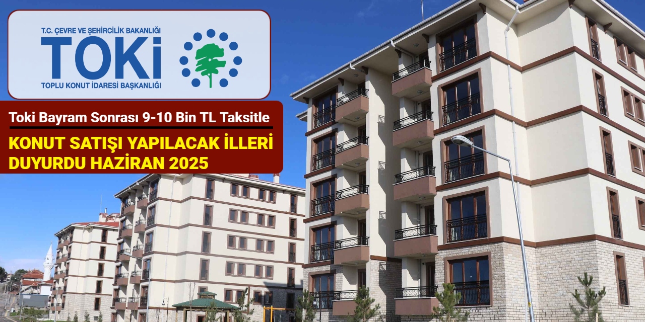 Toki Bayram sonrası konut satışı yapılacak illeri duyurdu: İşte 9-10 bin TL taksitle konut satışı yapılacak iller 2025