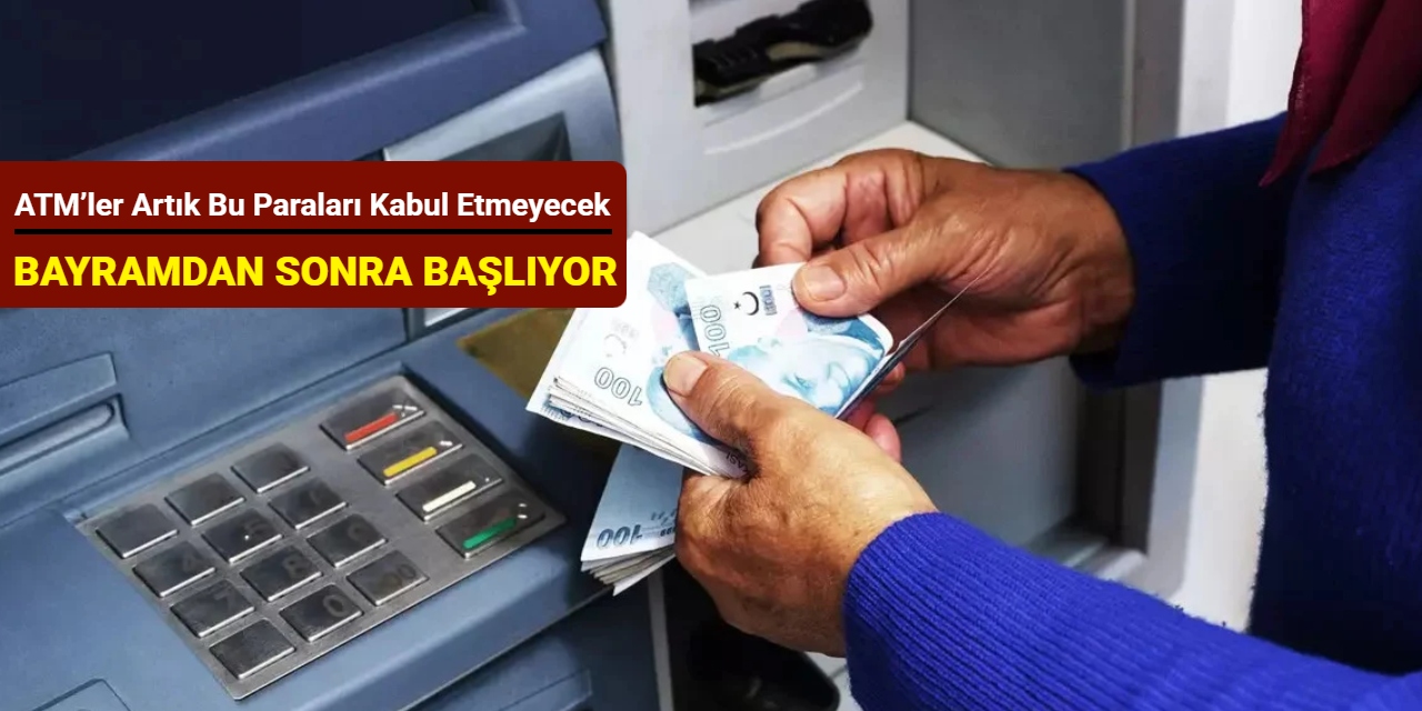 Bayramdan sonra başlıyor: ATM’ler artık bu paraları kabul etmeyecek