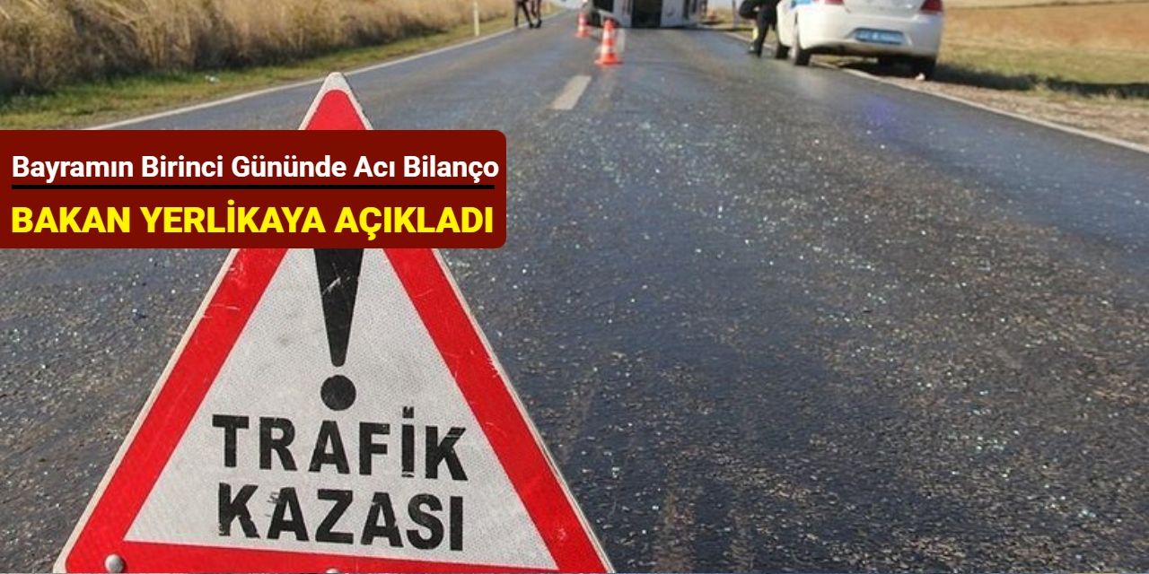 Bakan Yerlikaya açıkladı: Bayramın birinci gününde acı bilanço