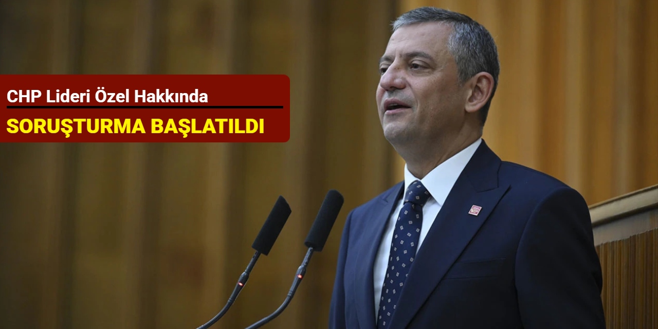 CHP lideri Özel hakkında soruşturma başlatıldı