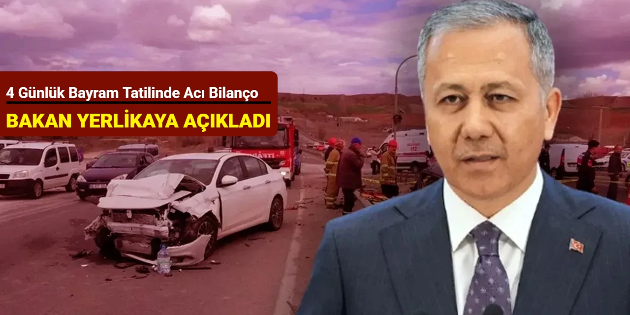 Bakan Yerlikaya açıkladı! 4 günlük bayram tatilinde acı bilanço