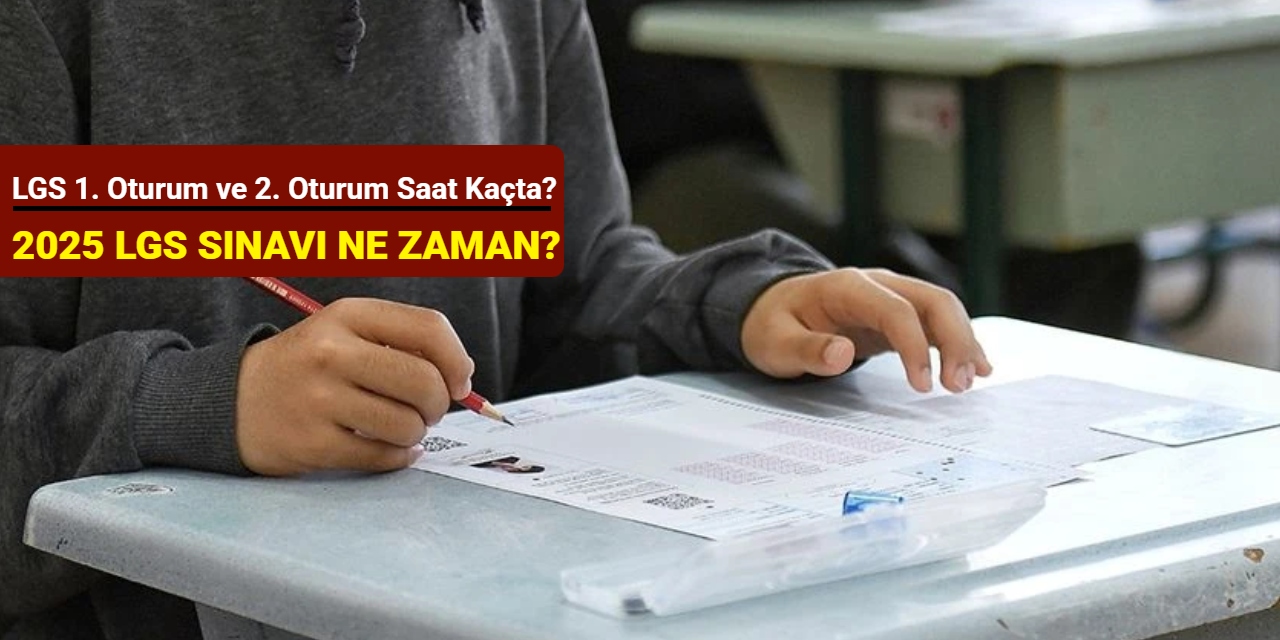 2025 LGS sınavı ne zaman? LGS 1. oturum ve 2. oturum saat kaçta?