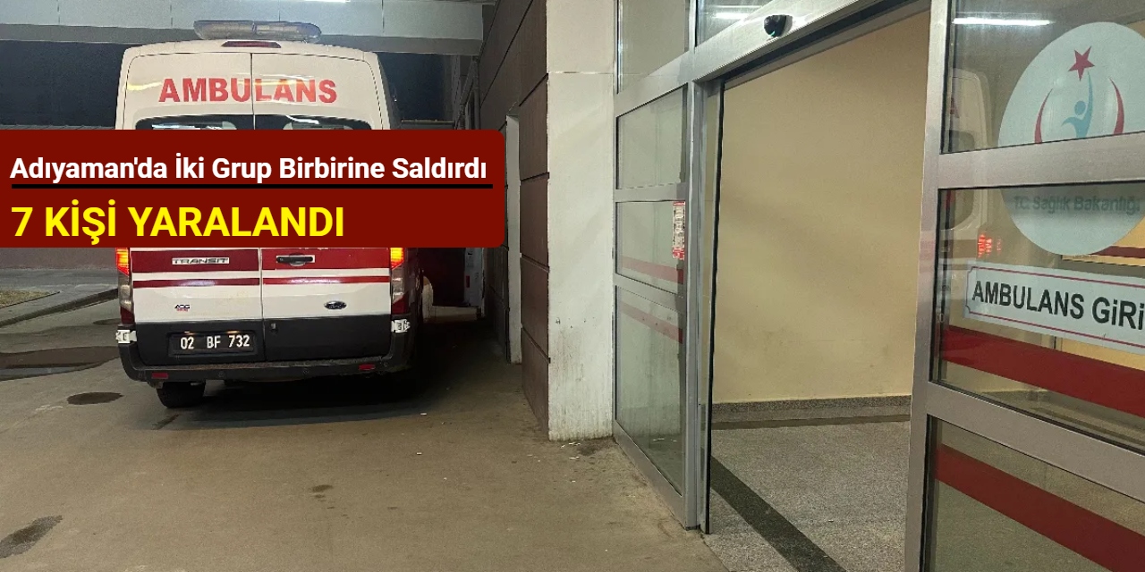 Adıyaman'da iki grup birbirine saldırdı: 7 kişi yaralandı