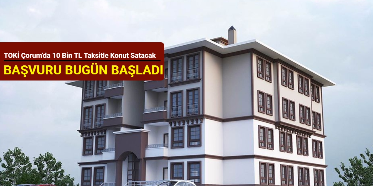Başvuru bugün başladı: TOKİ Çorum'da 2+1 ve 3+1 konut satışı yapacak