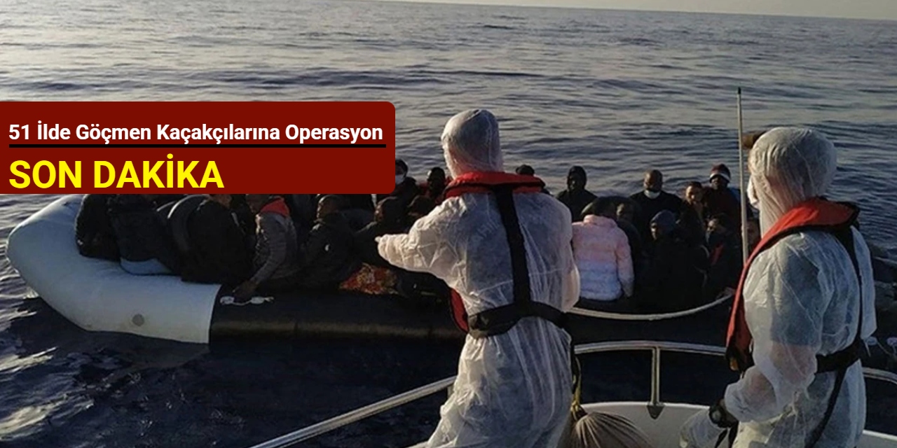 51 ilde göçmen kaçakçılarına operasyon
