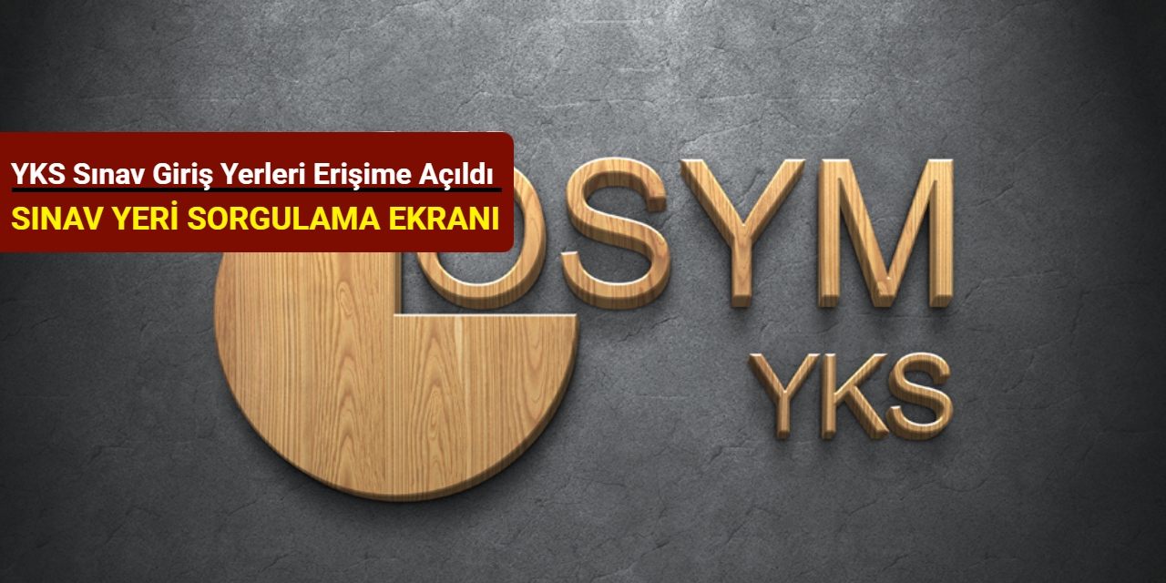 2025 YKS sınav giriş yerleri erişime açıldı