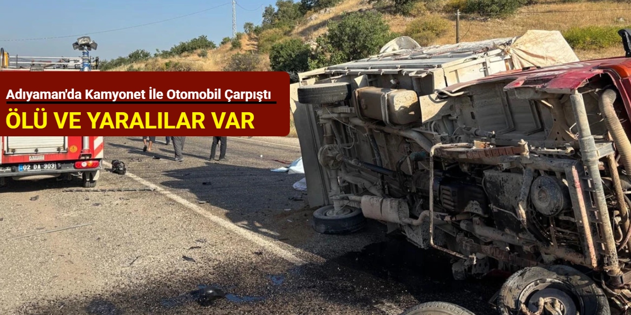 Adıyaman'da kamyonet ile otomobil çarpıştı: Ölü ve yaralılar var