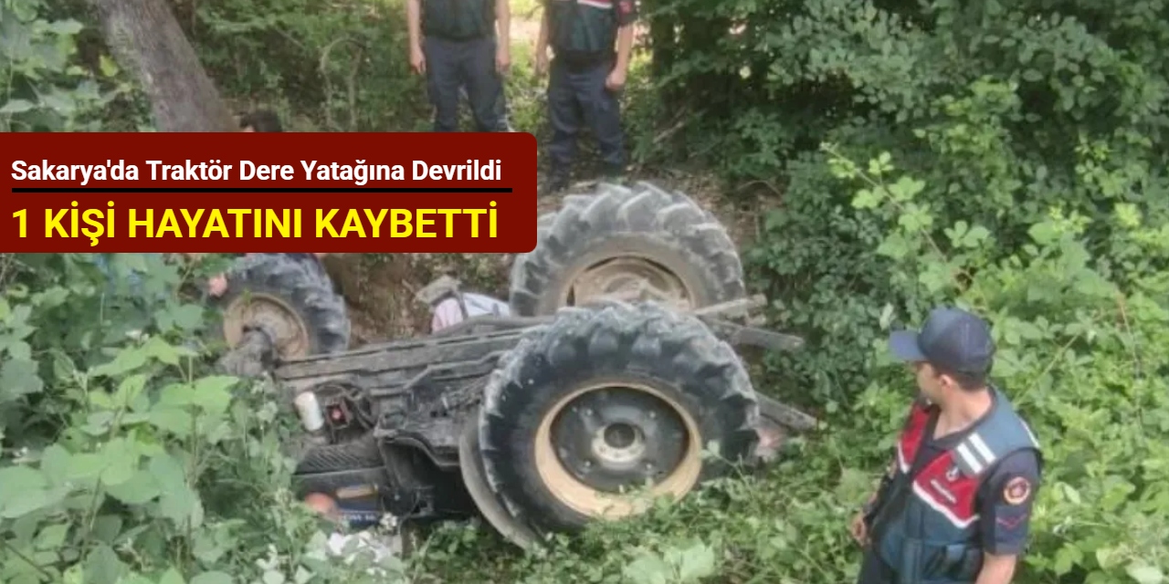 Sakarya'da traktör dere yatağına devrildi: 1 kişi hayatını kaybetti