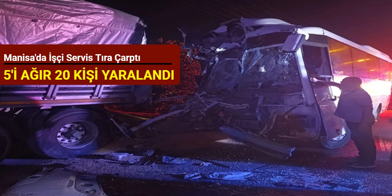 Manisa'da işçi servis tıra çarptı: 5'i ağır 20 kişi yaralandı