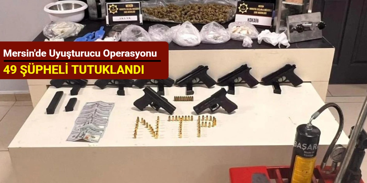 Mersin'de uyuşturucu operasyonu: 49 şüpheli tutuklandı