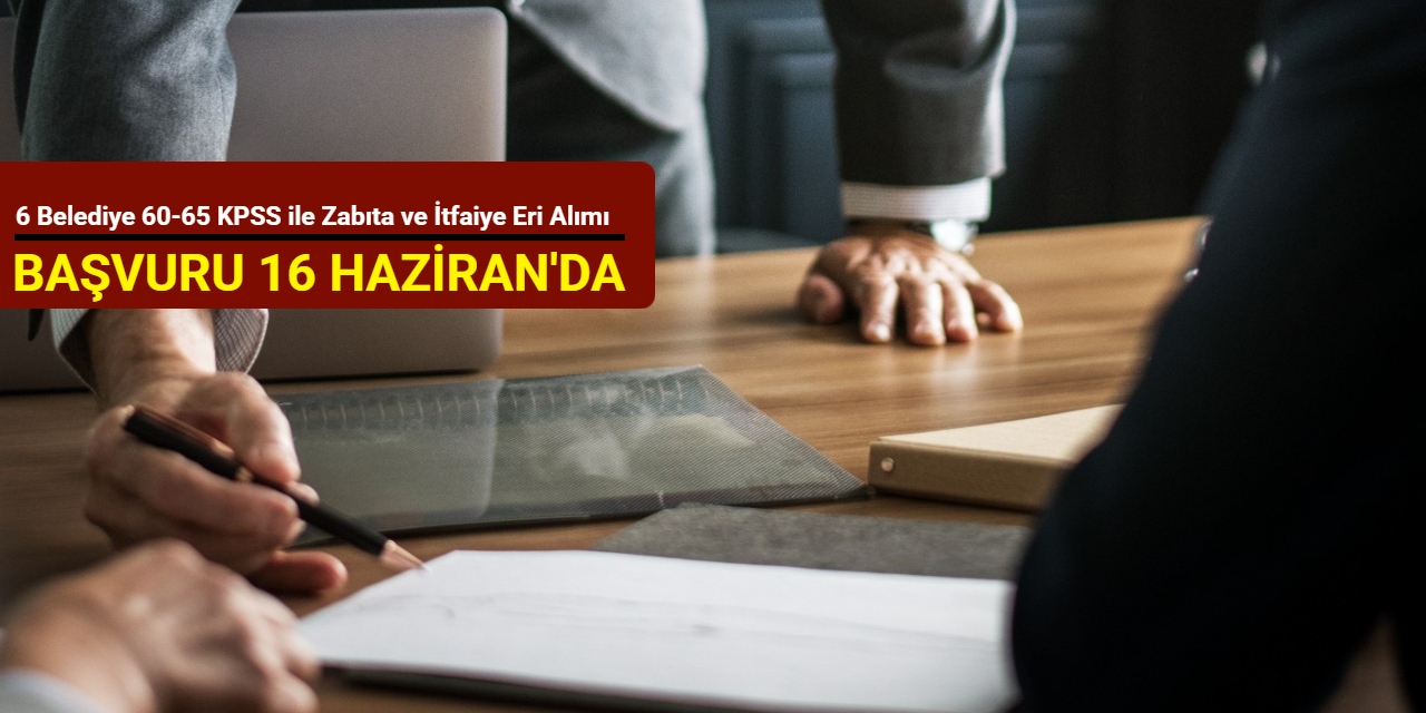Başvuru 16 Haziran'da başlıyor: 6 belediye 60-65 KPSS ile zabıta ve itfaiye eri alımı yapacak