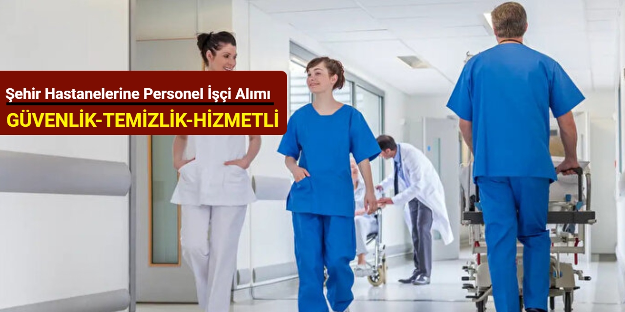 Şehir hastanelerine personel alımı başladı (güvenlik, temizlik, hastane hizmetlisi)