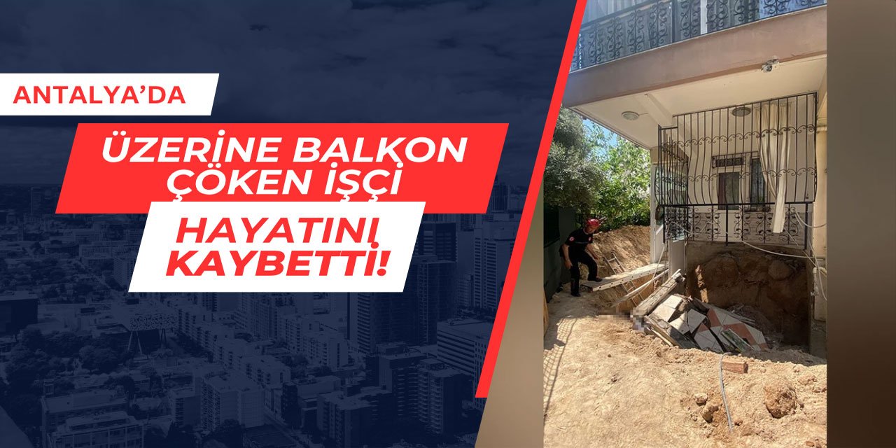 Antalya'da üzerine balkon çöken işçi, hayatını kaybetti