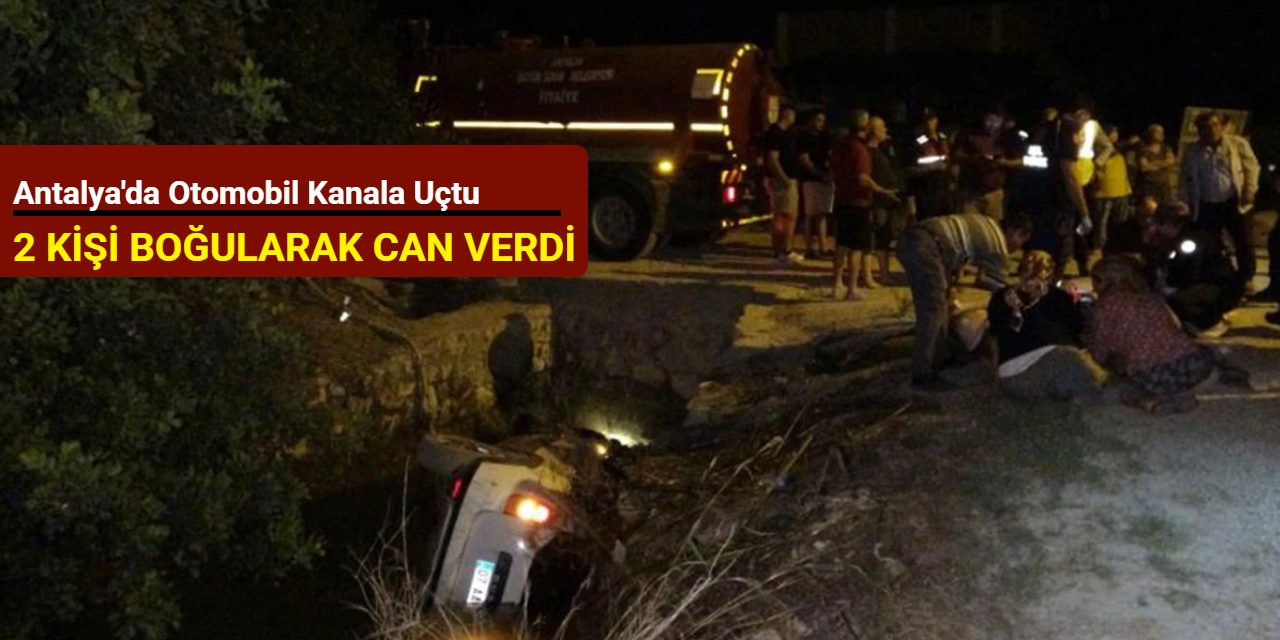 Antalya'da otomobil kanala uçtu; 2 kişi boğularak can verdi