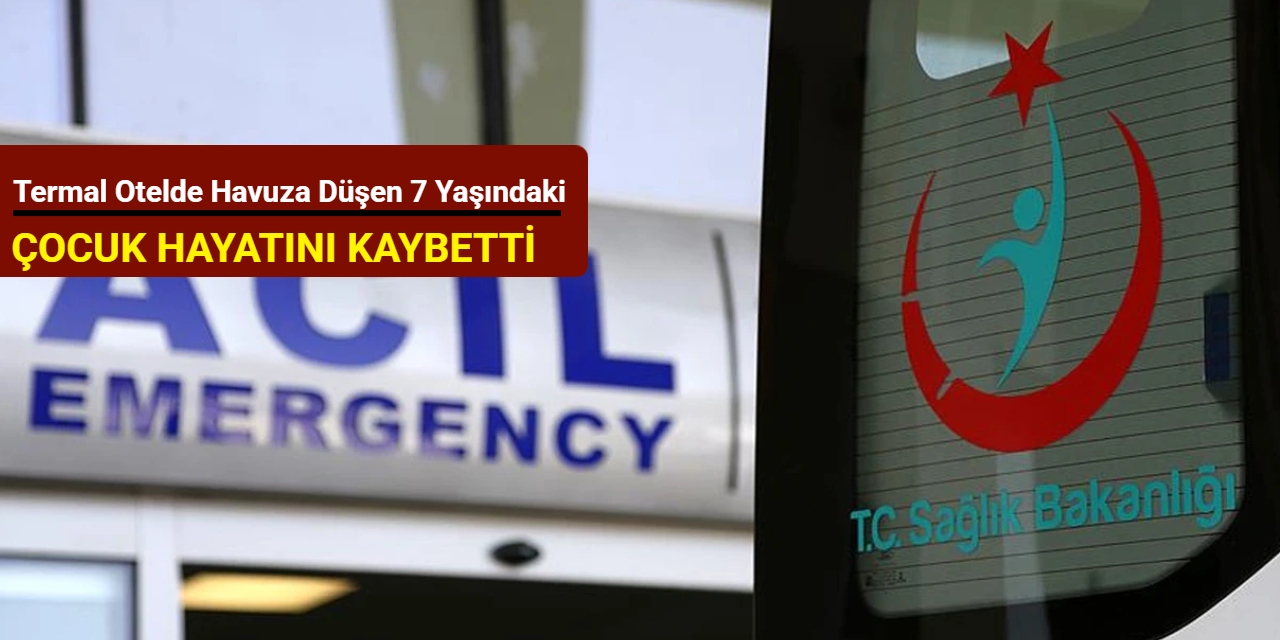 Termal otelde havuza düşen 7 yaşındaki çocuk, hayatını kaybetti
