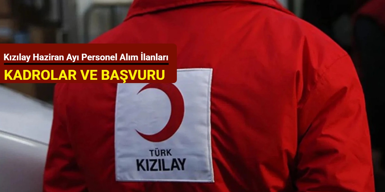 Kızılay Haziran ayı personel alım ilanlarını duyurdu: Kadrolar ve başvuru 2025