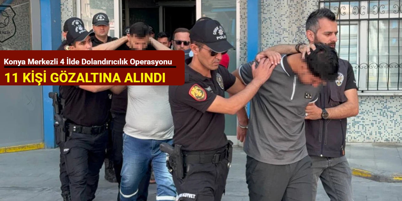 Konya merkezli 4 ilde dolandırıcılık operasyonu: 11 kişi gözaltına alındı